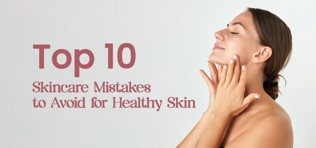10 Common Skincare Mistakes to Avoid for Healthy, Glowing Skin